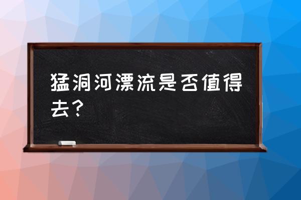 猛洞河漂流穿一次性雨衣吗 猛洞河漂流是否值得去？