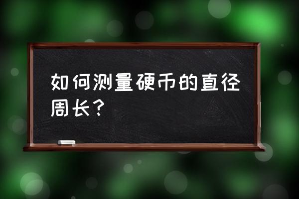 怎样能精确测量硬币直径周长 如何测量硬币的直径周长？