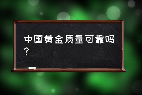 中国黄金到底好不好 中国黄金质量可靠吗？