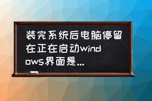 笔记本装完系统正在启动怎么办 装完系统后电脑停留在正在启动windows界面是怎么办？