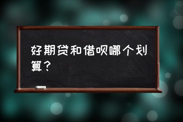 招联好期待跟借呗哪个好 好期贷和借呗哪个划算？