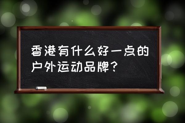 香港哪里有排球鞋买 香港有什么好一点的户外运动品牌？