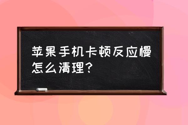 苹果手机很卡怎么清理 苹果手机卡顿反应慢怎么清理？