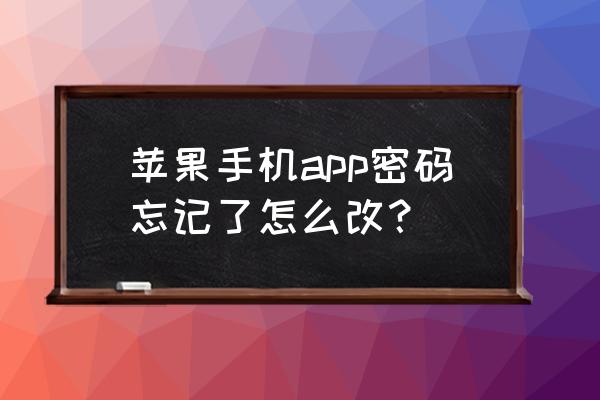 苹果手机怎么用邮箱改密码 苹果手机app密码忘记了怎么改？