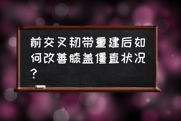 韧带复建可以举哑铃吗 前交叉韧带重建后如何改善膝盖僵直状况？