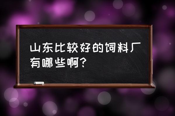 泰安汇丰农牧饲料厂怎么样 山东比较好的饲料厂有哪些啊？