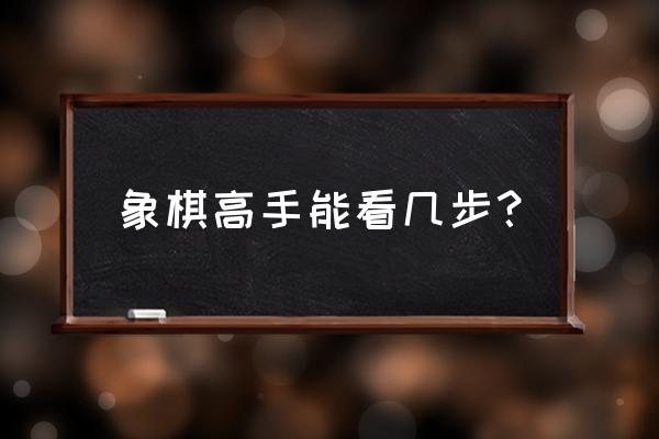 象棋最多能算几步 象棋高手能看几步？