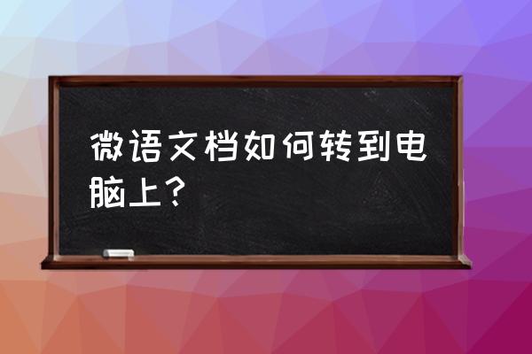 微信文章怎么复制到电脑上 微语文档如何转到电脑上?