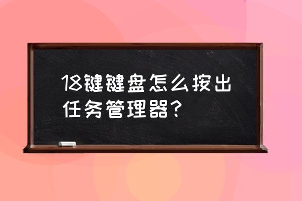 电脑如何用键盘切换任务管理器 18键键盘怎么按出任务管理器？