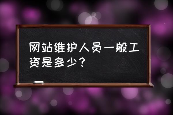 网络建设和网络维护哪个工资高 网站维护人员一般工资是多少？