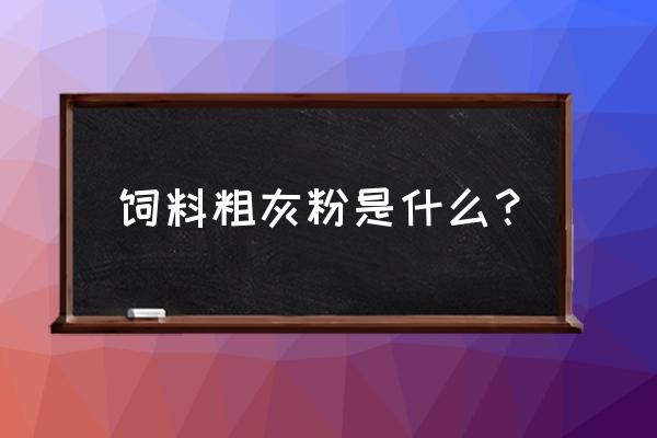 测饲料粗灰分多少钱 饲料粗灰粉是什么？