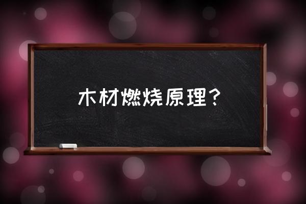 下列哪项不是木头的燃烧条件 木材燃烧原理？