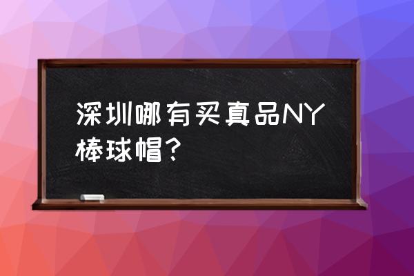 ny棒球帽到哪能买到正版 深圳哪有买真品NY棒球帽？