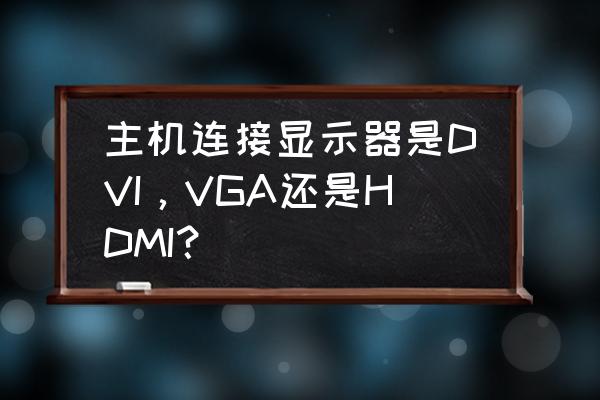 主机高清接口是哪个 主机连接显示器是DVI，VGA还是HDMI？