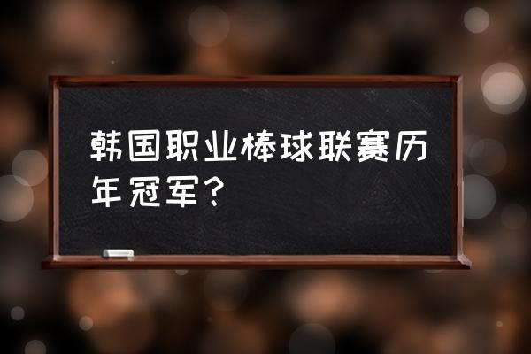 韩国有哪几个棒球队 韩国职业棒球联赛历年冠军？