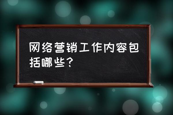 网络营销的内容体系是什么 网络营销工作内容包括哪些？