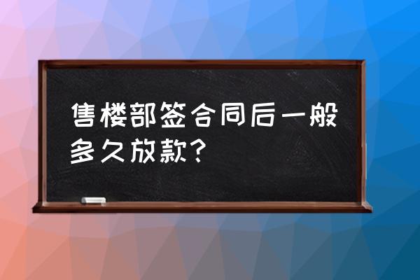 卖房子买房贷款多久到账 售楼部签合同后一般多久放款？