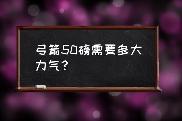 射箭需要很大力气吗 弓箭50磅需要多大力气？