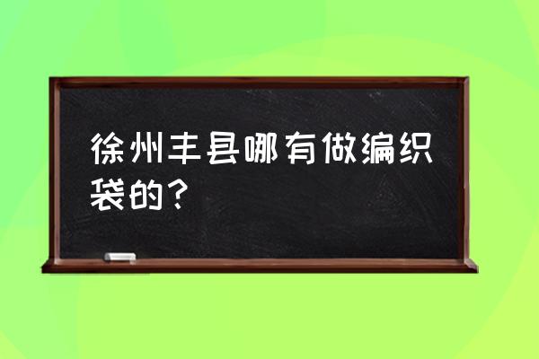 猪饲料编织袋哪家服务好 徐州丰县哪有做编织袋的？