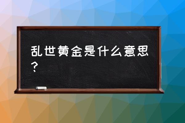 黄金藏乱世数字几 乱世黄金是什么意思？