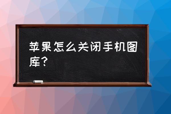 苹果手机怎么把相册关了 苹果怎么关闭手机图库？