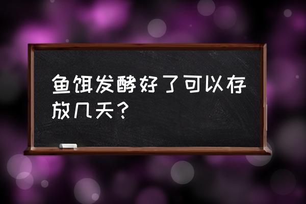 发酵鱼饵一次用不完如何保存 鱼饵发酵好了可以存放几天？