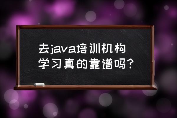 如何看待java培训 去java培训机构学习真的靠谱吗？