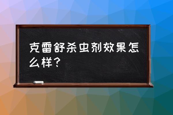 杀虫剂什么牌子管用 克雷舒杀虫剂效果怎么样？