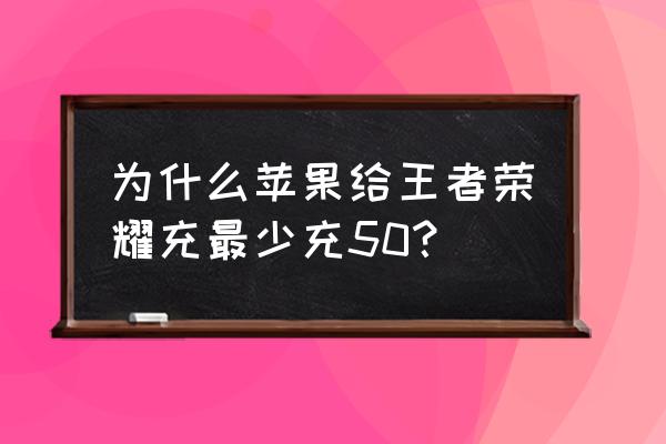 苹果手机充值最少多少 为什么苹果给王者荣耀充最少充50？