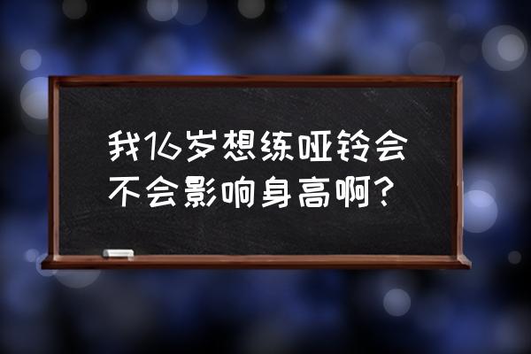 青少年举哑铃影响身高吗 我16岁想练哑铃会不会影响身高啊？