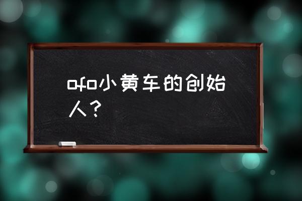 ofo法人变更怎么回事 ofo小黄车的创始人？