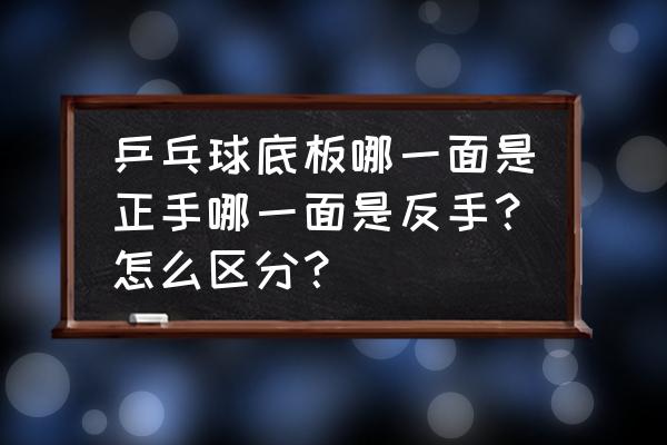 怎么区分乒乓球拍底板正反 乒乓球底板哪一面是正手哪一面是反手？怎么区分？