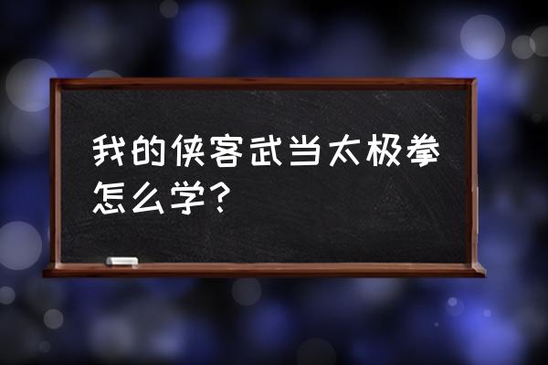 哪里可以学武当阴阳太极拳 我的侠客武当太极拳怎么学？