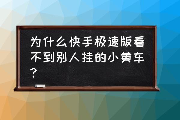 怎么在快手上找不到小黄车 为什么快手极速版看不到别人挂的小黄车？