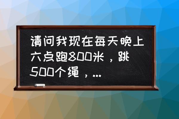 在家跳绳可以减肥吗 请问我现在每天晚上六点跑800米，跳500个绳，一个月能瘦多少斤？