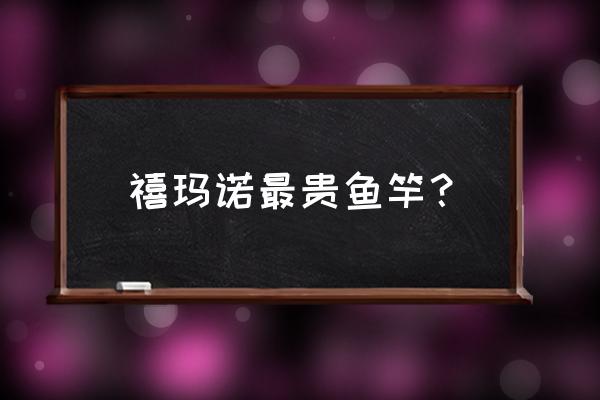 鱼竿最高价格是多少钱 禧玛诺最贵鱼竿？