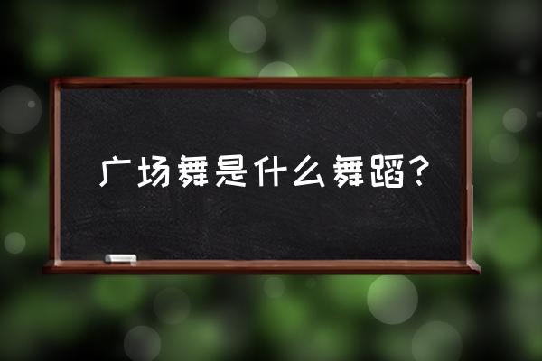 广场舞是老年迪斯科的一种吗 广场舞是什么舞蹈？