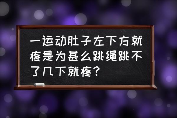 为什么跳绳左边肚子痛 一运动肚子左下方就疼是为甚么跳绳跳不了几下就疼？