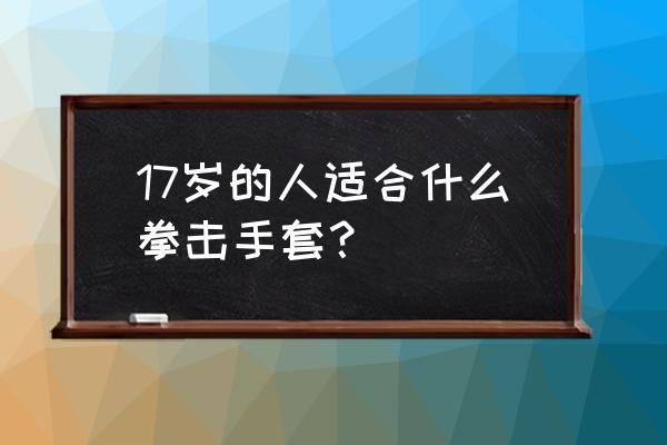 锻炼用哪种拳击手套 17岁的人适合什么拳击手套？