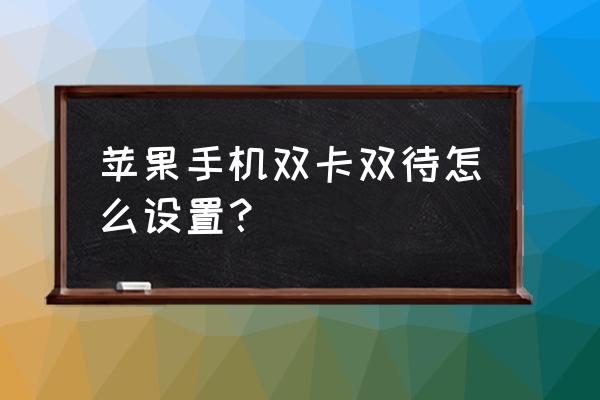 苹果6s手机双卡怎么设置 苹果手机双卡双待怎么设置？