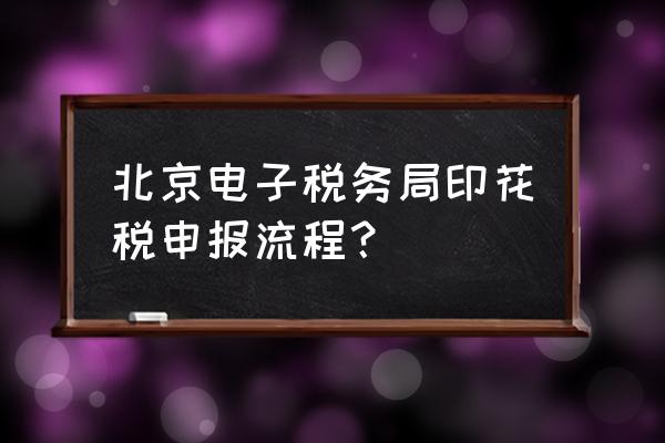 印花税申报表怎么打印出来 北京电子税务局印花税申报流程？