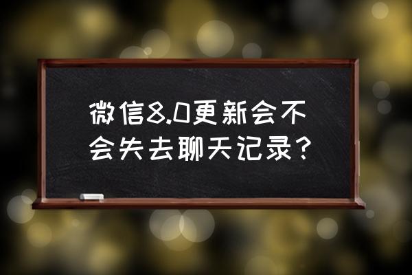 更新微信聊天记录会消失吗 微信8.0更新会不会失去聊天记录？