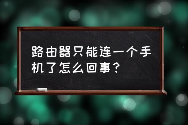 路由器怎么只能一个手机联网 路由器只能连一个手机了怎么回事？