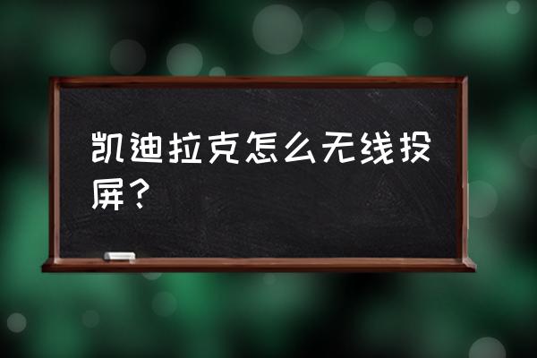 凯迪拉克流媒体无线怎么连接 凯迪拉克怎么无线投屏？