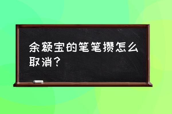 余额宝花一笔攒一笔怎么取消 余额宝的笔笔攒怎么取消？