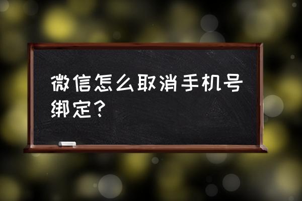 如何将手机解绑微信 微信怎么取消手机号绑定？