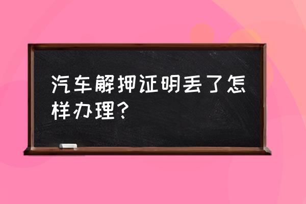 车贷款结清证明在哪补办 汽车解押证明丢了怎样办理？