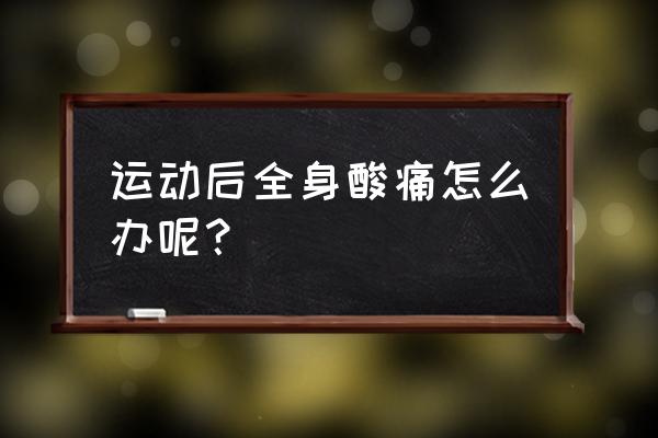 运动完浑身酸疼怎么缓解 运动后全身酸痛怎么办呢？