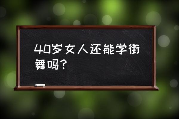 40岁想学习街舞合适吗 40岁女人还能学街舞吗？