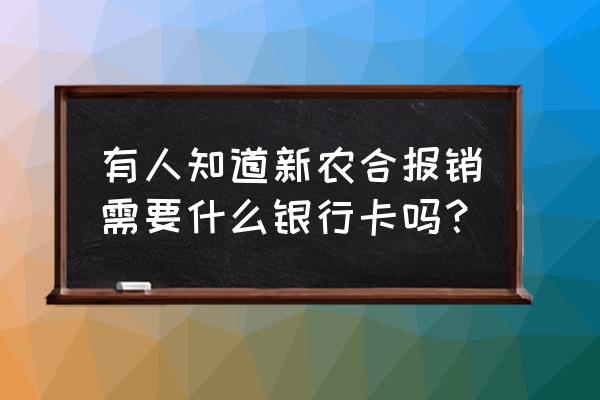 农合报销必须本人银行卡吗 有人知道新农合报销需要什么银行卡吗？